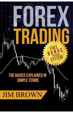 Forex Trading: The Basics Explained in Simple Terms - Jim Brown