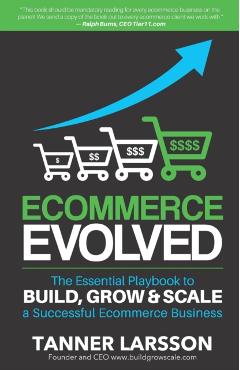 Ecommerce Evolved: The Essential Playbook To Build, Grow & Scale A Successful Ecommerce Business - Tanner Larsson
