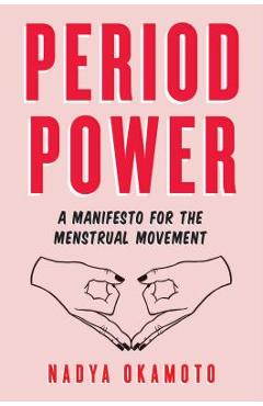 Period Power: A Manifesto for the Menstrual Movement - Nadya Okamoto