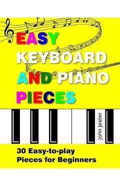 Easy Keyboard and Piano Pieces: 30 Easy-to-play Pieces for Beginners - John Jester