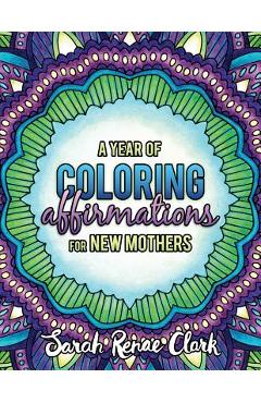 A Year of Coloring Affirmations for New Mothers: Adult Coloring Book - Sarah Renae Clark