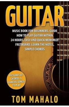 Guitar: Guitar Music Book For Beginners, Guide How To Play Guitar Within 24 Hours - Tom Mahalo