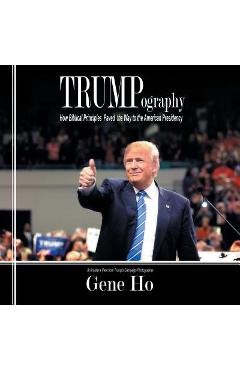 Trumpography: How Biblical Principles Paved the Way to the American Presidency - Gene Ho