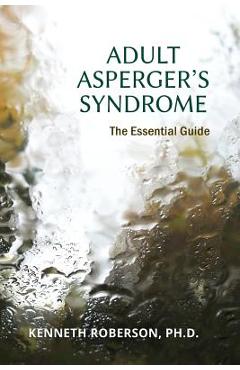 Adult Asperger\'s Syndrome: The Essential Guide: Adult Aspergers, Aspergers in adults, Adults with Aspergers - Kenneth E. Roberson