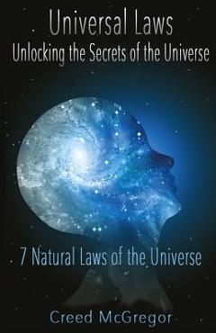 Universal Laws: Unlocking the Secrets of the Universe: 7 Natural Laws of the Universe - Creed Mcgregor