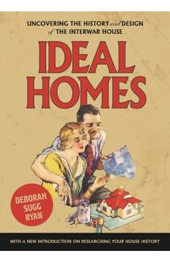 Ideal homes: Uncovering the history and design of the interwar house - Deborah Sugg Ryan