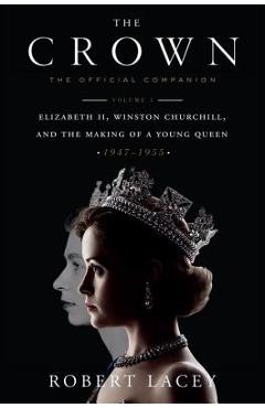 The Crown: The Official Companion, Volume 1: Elizabeth II, Winston Churchill, and the Making of a Young Queen (1947-1955) - Robert Lacey