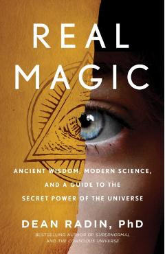 Real Magic: Ancient Wisdom, Modern Science, and a Guide to the Secret Power of the Universe - Dean Radin