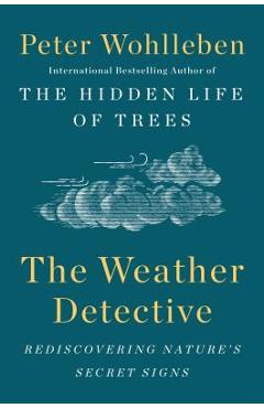 The Weather Detective: Rediscovering Nature\'s Secret Signs - Peter Wohlleben