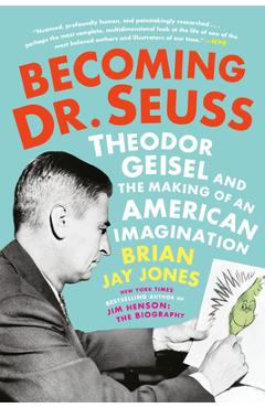 Becoming Dr. Seuss: Theodor Geisel and the Making of an American Imagination - Brian Jay Jones