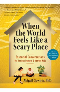 When the World Feels Like a Scary Place: Essential Conversations for Anxious Parents and Worried Kids - Abigail Gewirtz