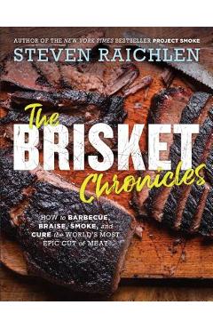 The Brisket Chronicles: How to Barbecue, Braise, Smoke, and Cure the World\'s Most Epic Cut of Meat - Steven Raichlen