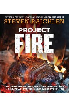 Project Fire: Cutting-Edge Techniques and Sizzling Recipes from the Caveman Porterhouse to Salt Slab Brownie s\'Mores - Steven Raichlen