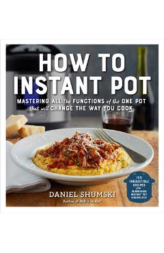 How to Instant Pot: Mastering All the Functions of the One Pot That Will Change the Way You Cook - Daniel Shumski