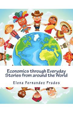 Economics through Everyday Stories from around the World: An introduction to economics for children or Economics for kids, dummies and everyone else - Elena Fernandez Prados