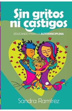 Sin Gritos Ni Castigos: Educando para la autodisciplina - Alejandra Carrion