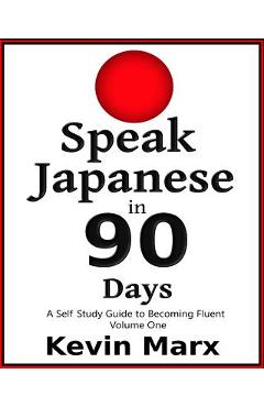 Speak Japanese in 90 Days: A Self Study Guide to Becoming Fluent - Kevin Marx