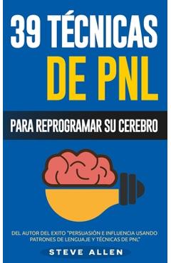 PNL - 39 T&#65533;cnicas, Patrones y Estrategias de Programaci&#65533;n Neurolinguistica para cambiar su vida y la de los dem&#65533;s: Las 39 t&#65533;cnicas m&#65533;s efectivas para - Steve Allen