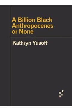 A Billion Black Anthropocenes or None - Kathryn Yusoff