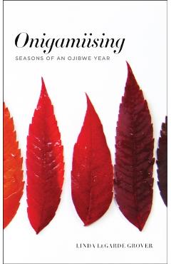 Onigamiising: Seasons of an Ojibwe Year - Linda Legarde Grover