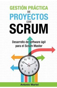 Gesti�n pr�ctica de proyectos con Scrum: Desarrollo de software �gil para el Scrum Master - Antonio Martel