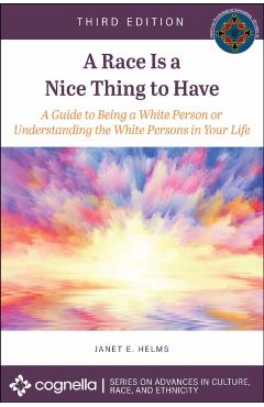 A Race Is a Nice Thing to Have: A Guide to Being a White Person or Understanding the White Persons in Your Life - Janet E. Helms