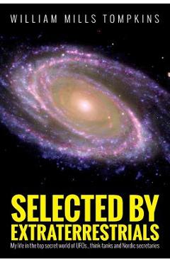 Selected by Extraterrestrials: My life in the top secret world of UFOs, think-tanks and Nordic secretaries - Robert M. Wood