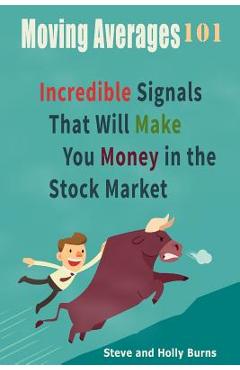 Moving Averages 101: Incredible Signals That Will Make You Money in the Stock Market - Holly Burns