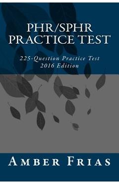 PHR/SPHR Practice Test - 2016 Edition: 225-Question Practice Test - Amber Frias
