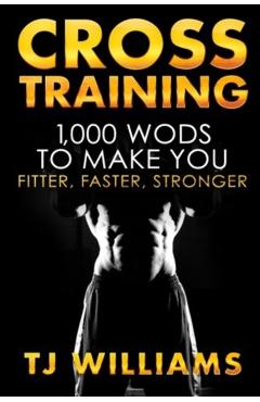 Cross Training: 1,000 WOD's To Make You Fitter, Faster, Stronger - Tj Williams