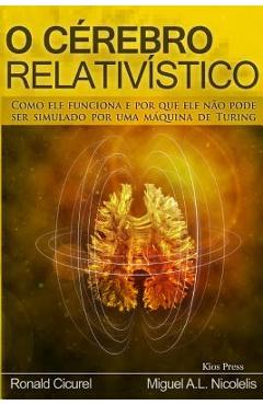 O Cerebro Relativistico: Como ele funciona e por que ele n�o pode ser simulado por uma maquina de Turing - Ronald Cicurel