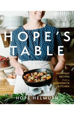 Hope\'s Table: Everyday Recipes from a Mennonite Kitchen - Hope Helmuth