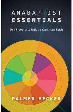 Anabaptist Essentials: Ten Signs of a Unique Christian Faith - Palmer Becker