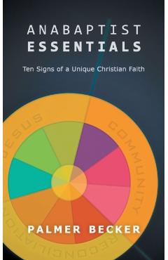 Anabaptist Essentials: Ten Signs of a Unique Christian Faith - Palmer Becker