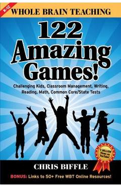 Whole Brain Teaching: 122 Amazing Games!: Challenging kids, classroom management, writing, reading, math, Common Core/State tests - Chris Biffle