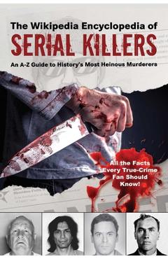 The Wikipedia Encyclopedia of Serial Killers: An A-Z Guide to History\'s Most Heinous Murderers - Wikipedia