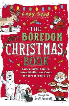 The Anti-Boredom Christmas Book: Games, Crafts, Puzzles, Jokes, Riddles, and Carols for Hours of Family Fun - Andy Seed