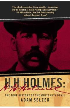 H. H. Holmes: The True History of the White City Devil - Adam Selzer