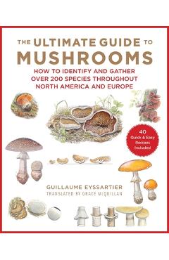 The Ultimate Guide to Mushrooms: How to Identify and Gather Over 200 Species Throughout North America and Europe - Guillaume Eyssartier