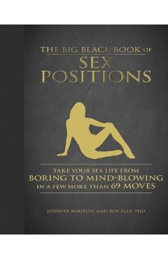 The Big Black Book of Sex Positions: Take Your Sex Life from Boring to Mind-Blowing in a Few More Than 69 Moves - Jennifer Baritchi