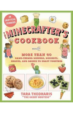 The Minecrafter\'s Cookbook: More Than 40 Game-Themed Dinners, Desserts, Snacks, and Drinks to Craft Together - Tara Theoharis