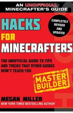 Hacks for Minecrafters: Master Builder: The Unofficial Guide to Tips and Tricks That Other Guides Won\'t Teach You - Megan Miller