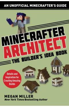 Minecrafter Architect: The Builder\'s Idea Book: Details and Inspiration for Creating Amazing Builds - Miller Megan