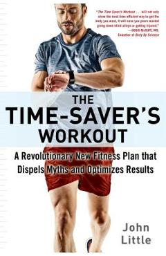 The Time-Saver\'s Workout: A Revolutionary New Fitness Plan That Dispels Myths and Optimizes Results - John Little