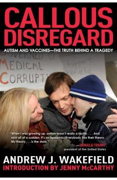 Callous Disregard: Autism and Vaccines--The Truth Behind a Tragedy - Andrew J. Wakefield