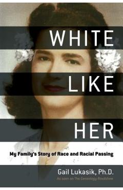 White Like Her: My Family\'s Story of Race and Racial Passing - Gail Lukasik