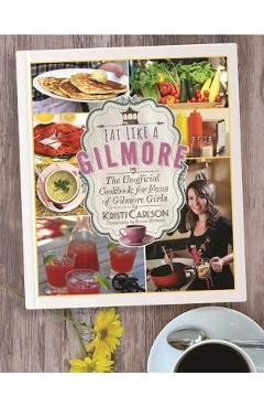 Eat Like a Gilmore: The Unofficial Cookbook for Fans of Gilmore Girls - Kristi Carlson