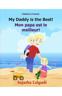 Children\'s French Book: My Daddy is the Best. Mon papa est le meilleur: Children\'s Picture Book English-French (Bilingual Edition). Kids Frenc - Sujatha Lalgudi