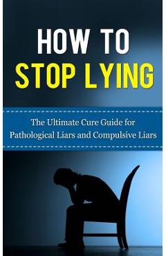 How to Stop Lying: The Ultimate Cure Guide for Pathological Liars and Compulsive Liars - Caesar Lincoln