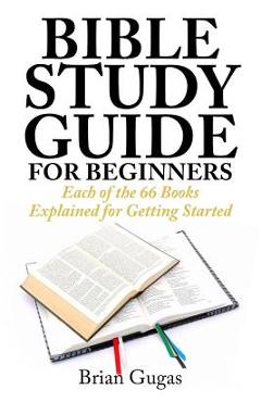 Bible Study Guide for Beginners: Each of the 66 Books Explained for Getting Started - Brian Gugas